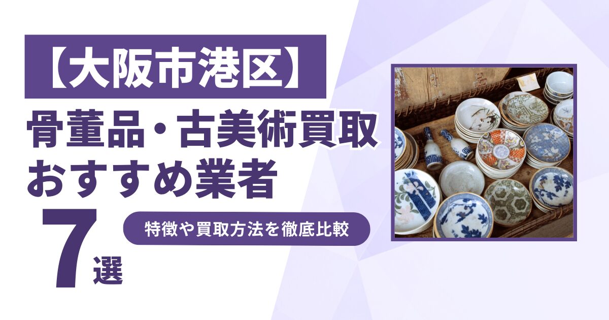 大阪市港区で人気の骨董品・古美術買取｜おすすめ業者7選！特徴や買取方法を比較！