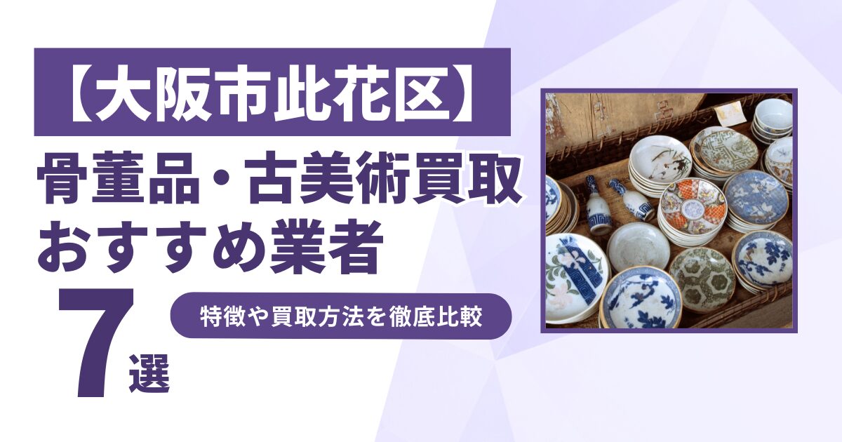 大阪市此花区で人気の骨董品・古美術買取｜おすすめ業者7選！特徴や買取方法を比較！