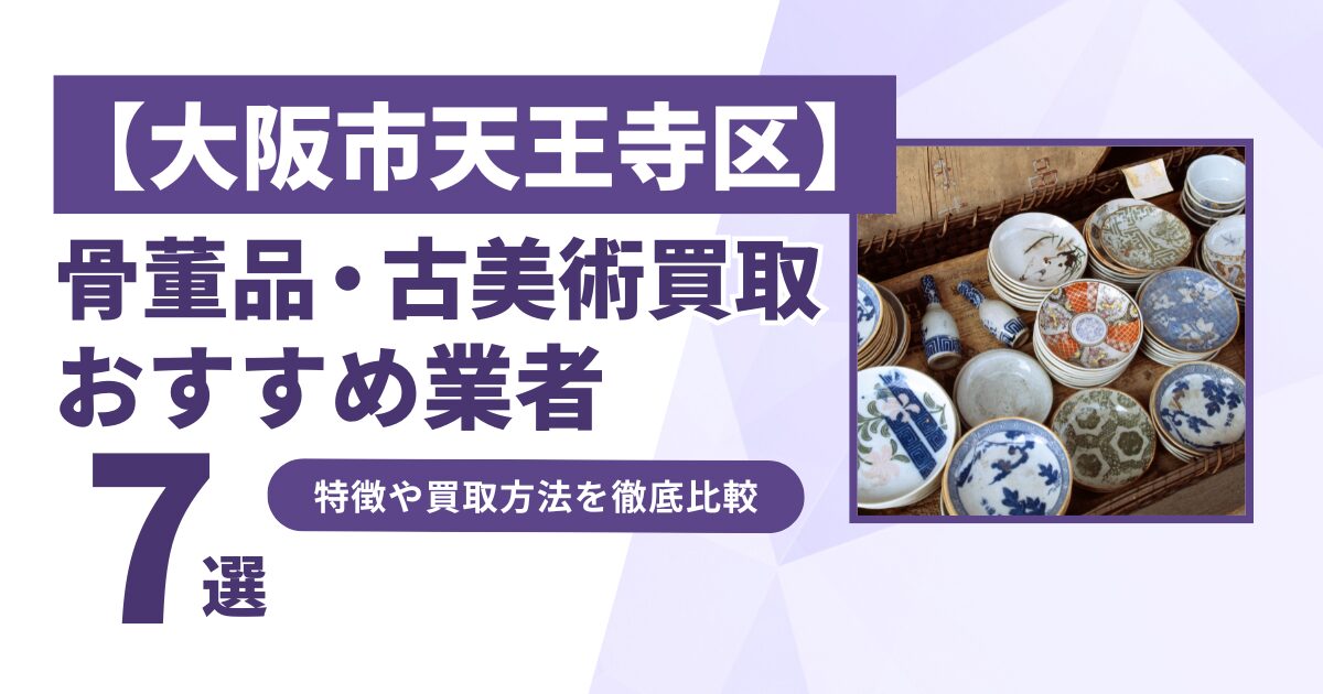 大阪市天王寺区で人気の骨董品・古美術買取｜おすすめ業者7選！特徴や買取方法を比較！