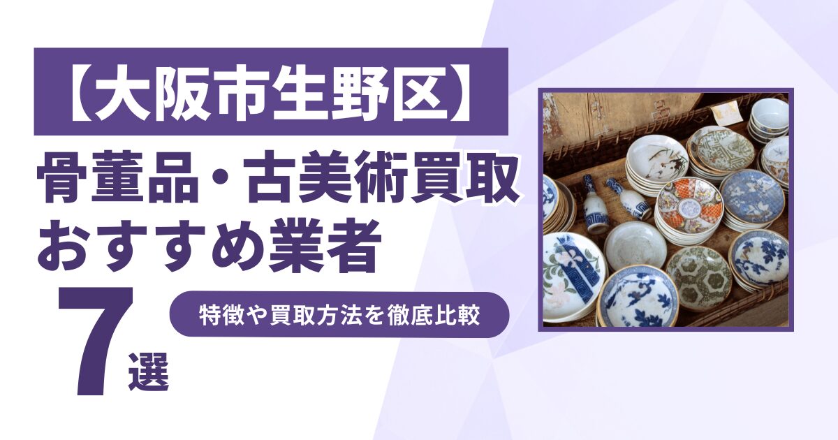 大阪市生野区で人気の骨董品・古美術買取｜おすすめ業者7選！特徴や買取方法を比較！