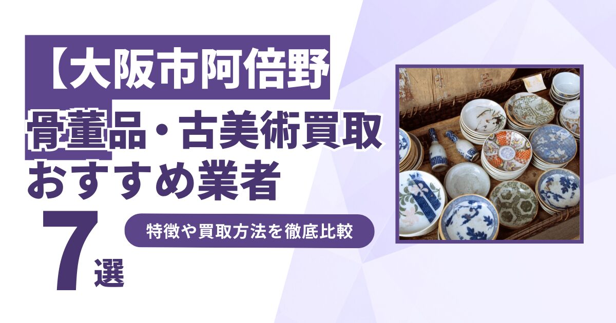 大阪市阿倍野区で人気の骨董品・古美術買取｜おすすめ業者7選！特徴や買取方法を比較！