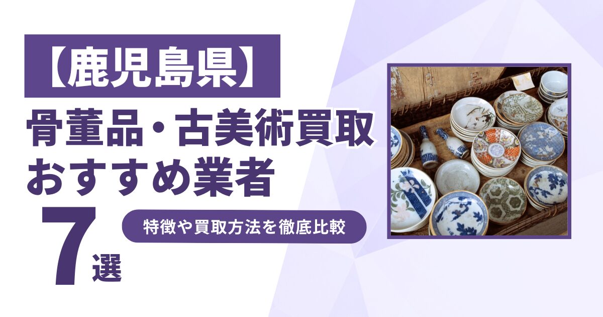 鹿児島県で人気の骨董品・古美術買取｜おすすめ業者7選！特徴や買取方法を比較！