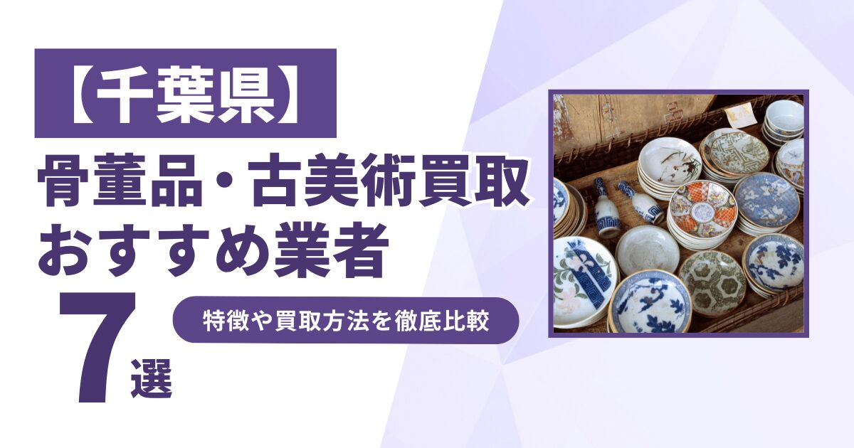 千葉県で人気の骨董品・古美術買取｜おすすめ業者7選！特徴や