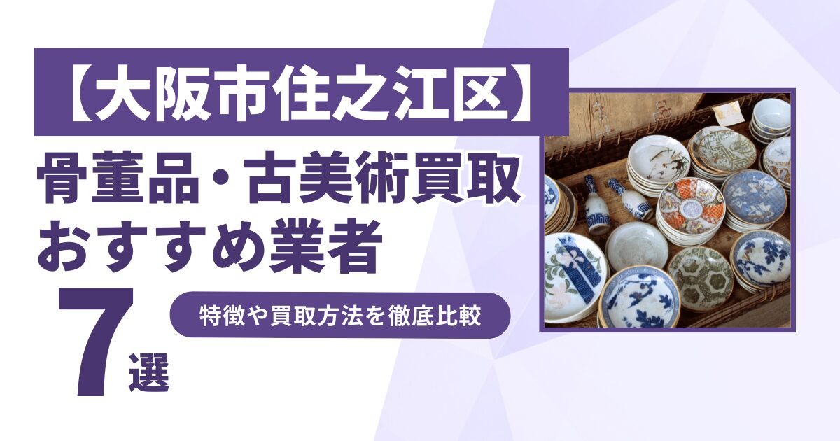 大阪市住之江区で人気の骨董品・古美術買取｜おすすめ業者7選！特徴や買取方法を比較！