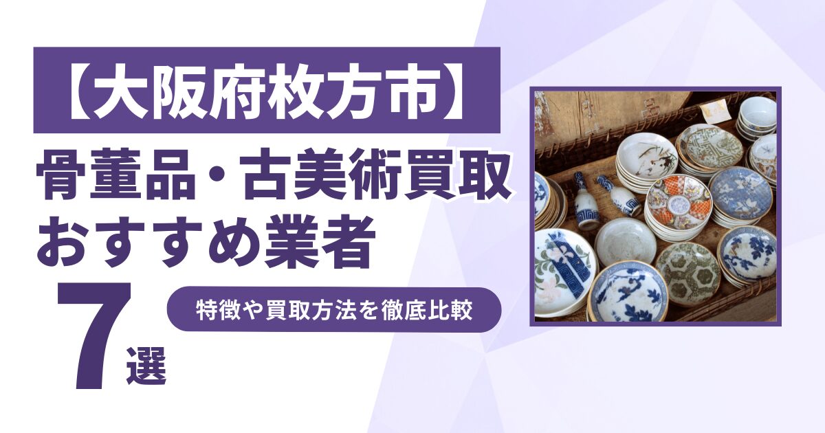 大阪府枚方市で人気の骨董品・古美術買取｜おすすめ業者7選！特徴や買取方法を比較！