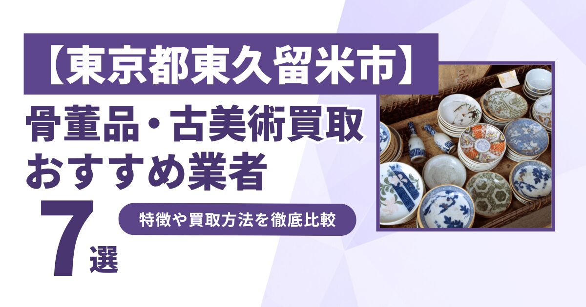 東京都東久留米市で人気の骨董品・古美術買取｜おすすめ業者7選！特徴や買取方法を比較！