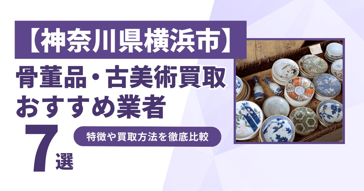 神奈川県横浜市で人気の骨董品・古美術買取｜おすすめ業者7選！特徴や買取方法を比較！