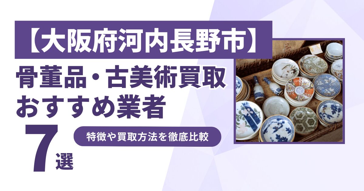 大阪府河内長野市で人気の骨董品・古美術買取｜おすすめ業者7選！特徴や買取方法を比較！