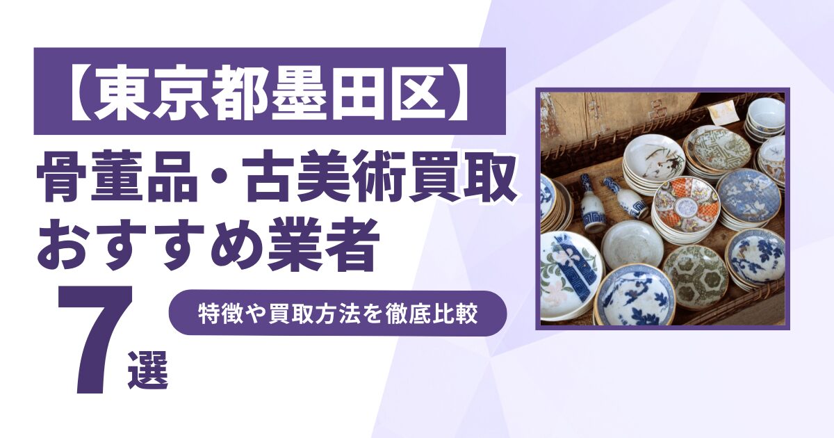 東京都墨田区で人気の骨董品・古美術買取｜おすすめ業者7選！特徴や買取方法を比較！