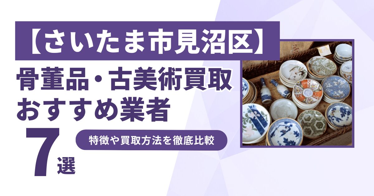 さいたま市見沼区で人気の骨董品・古美術買取｜おすすめ業者7選！特徴や買取方法を比較！