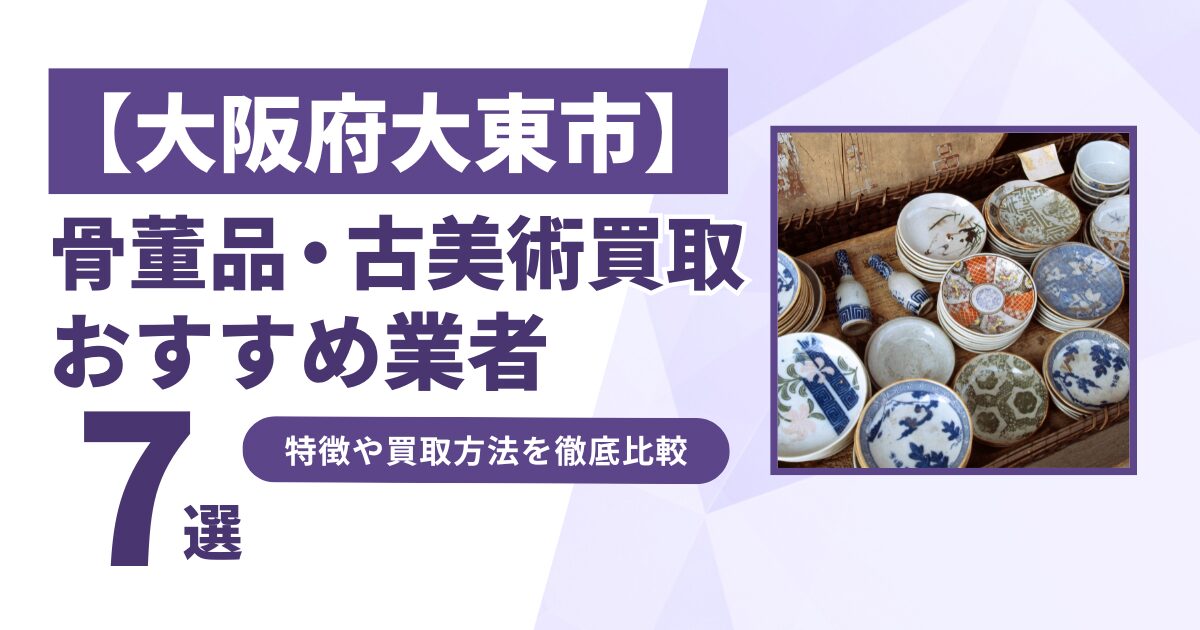 大阪府大東市で人気の骨董品・古美術買取｜おすすめ業者7選！特徴や買取方法を比較！