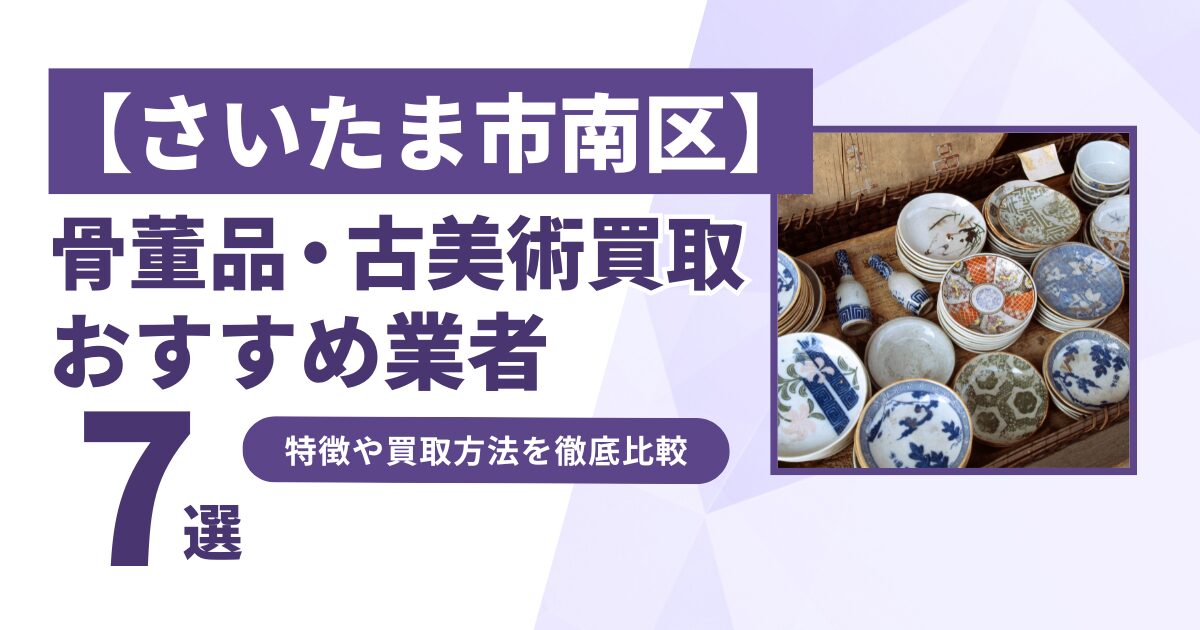 さいたま市南区で人気の骨董品・古美術買取｜おすすめ業者7選！特徴や買取方法を比較！