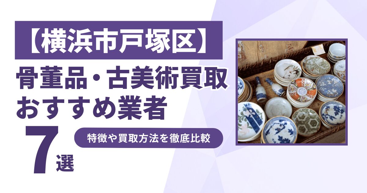 横浜市戸塚区で人気の骨董品・古美術買取｜おすすめ業者7選！特徴や買取方法を比較！