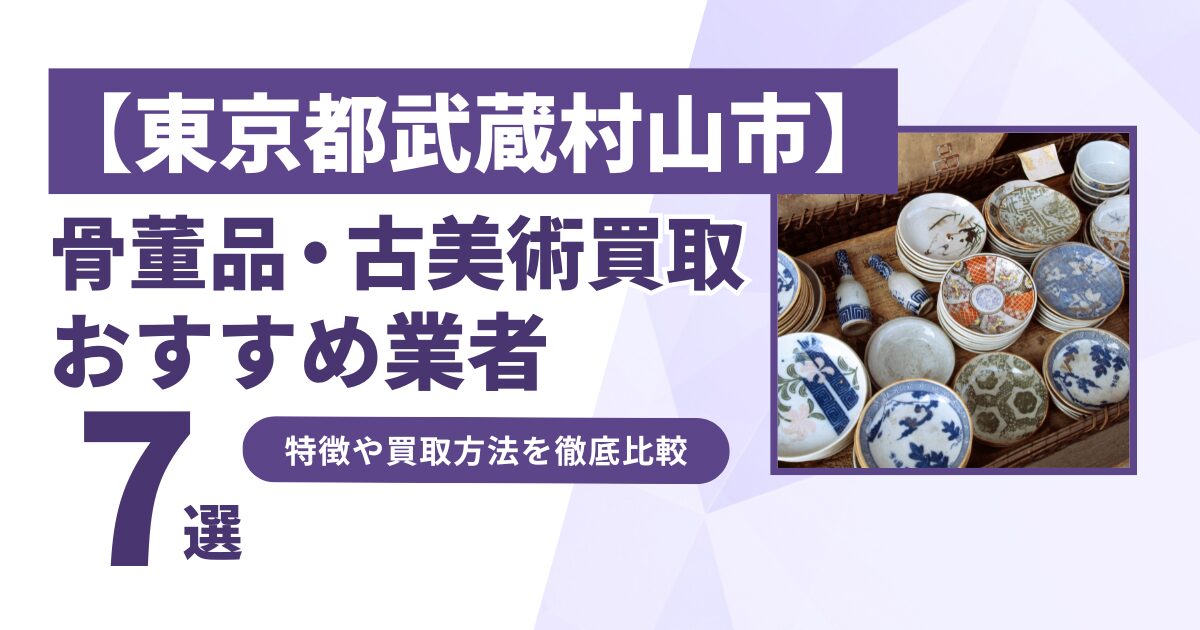 東京都武蔵村山市で人気の骨董品・古美術買取｜おすすめ業者7選！特徴や買取方法を比較！