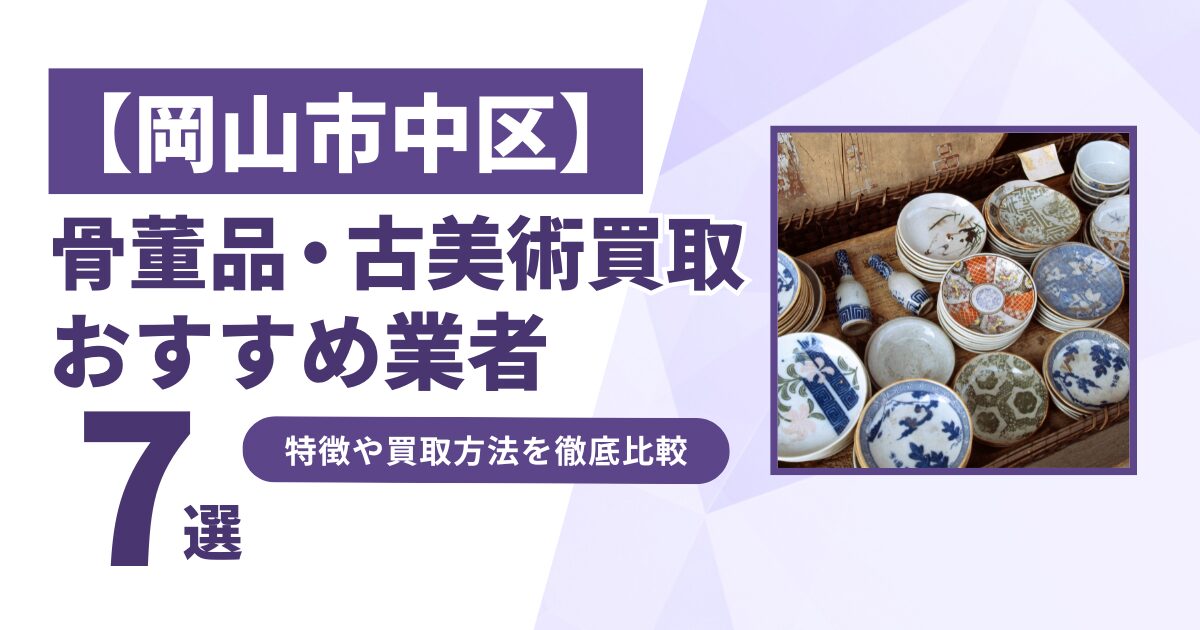 岡山市中区で人気の骨董品・古美術買取｜おすすめ業者7選！特徴や買取方法を比較！