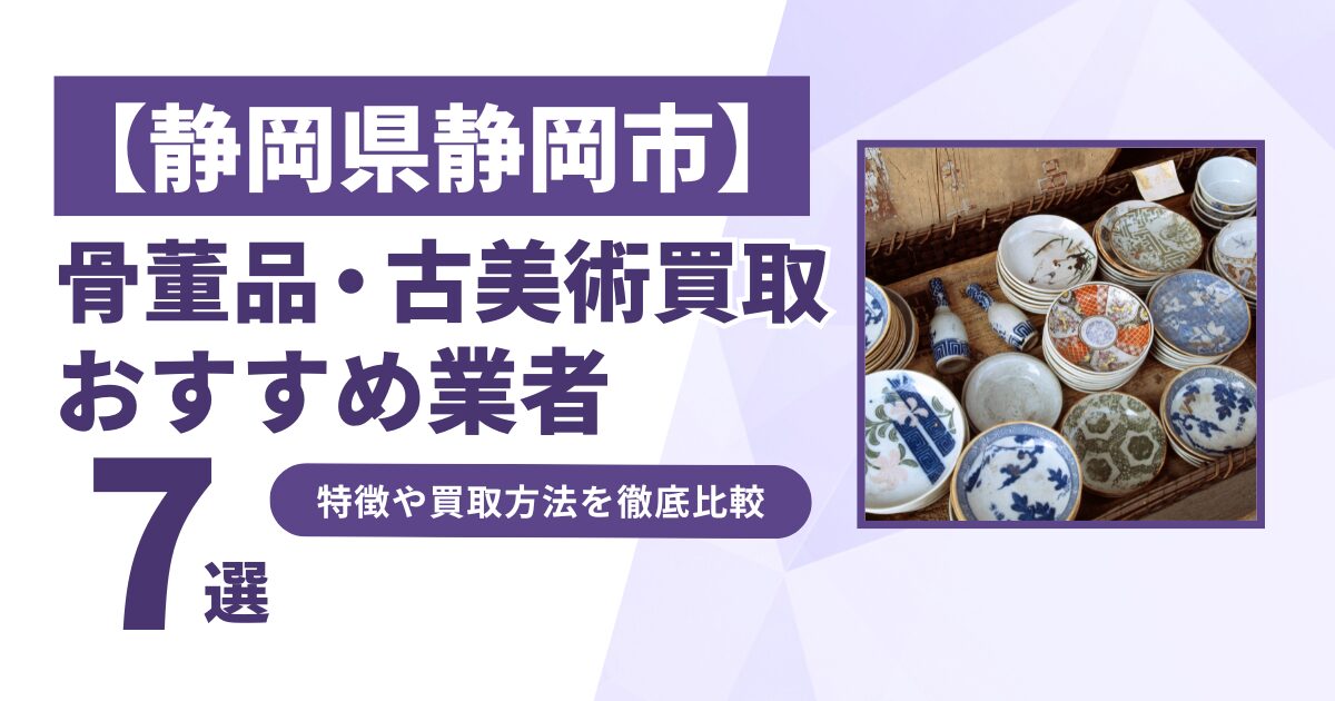 静岡県静岡市で人気の骨董品・古美術買取｜おすすめ業者7選！特徴や買取方法を比較！