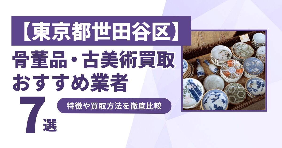 東京都世田谷区で人気の骨董品・古美術買取｜おすすめ業者7選！特徴や買取方法を比較！