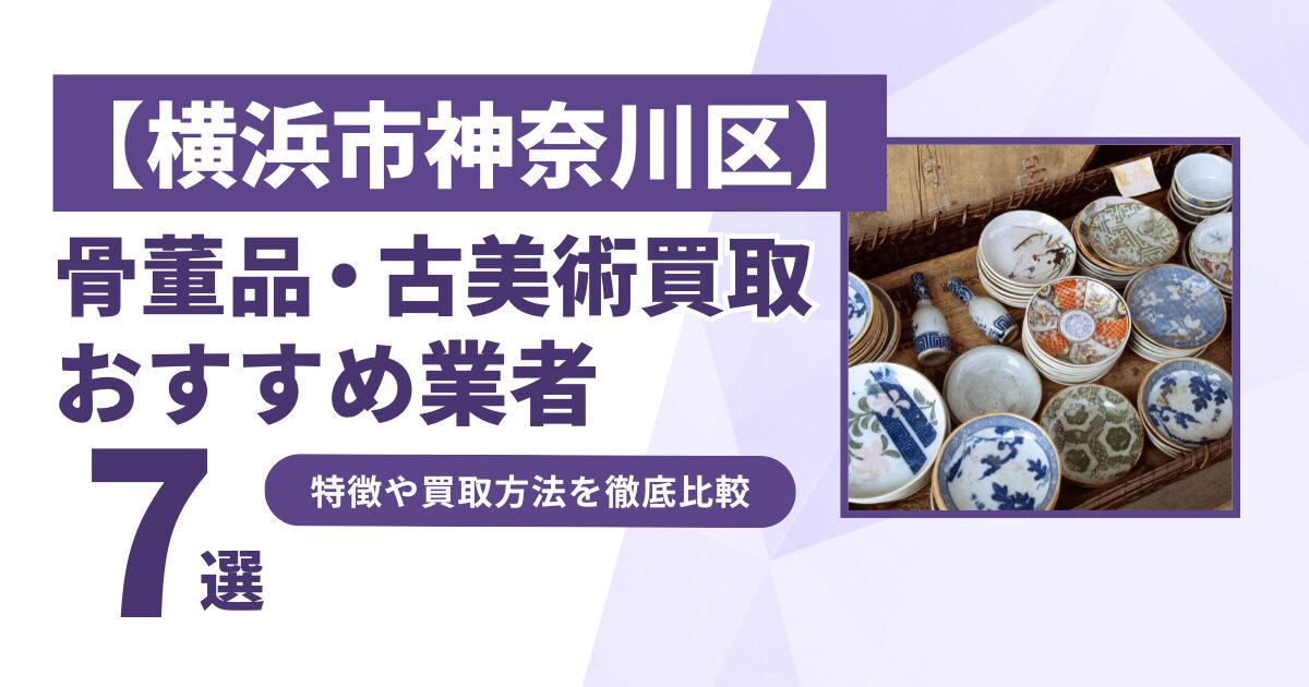 横浜市神奈川区で人気の骨董品・古美術買取｜おすすめ業者7選！特徴や買取方法を比較！