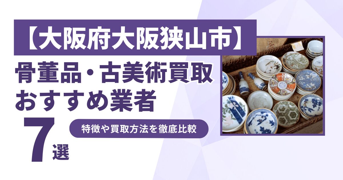 大阪府大阪狭山市で人気の骨董品・古美術買取｜おすすめ業者7選！特徴や買取方法を比較！