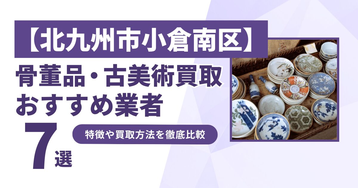 北九州市小倉南区で人気の骨董品・古美術買取｜おすすめ業者7選！特徴や買取方法を比較！