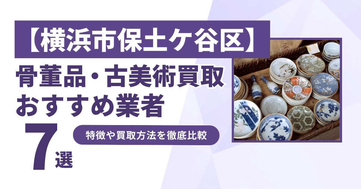 横浜市保土ケ谷区で人気の骨董品・古美術買取｜おすすめ業者7選！特徴や買取方法を比較！