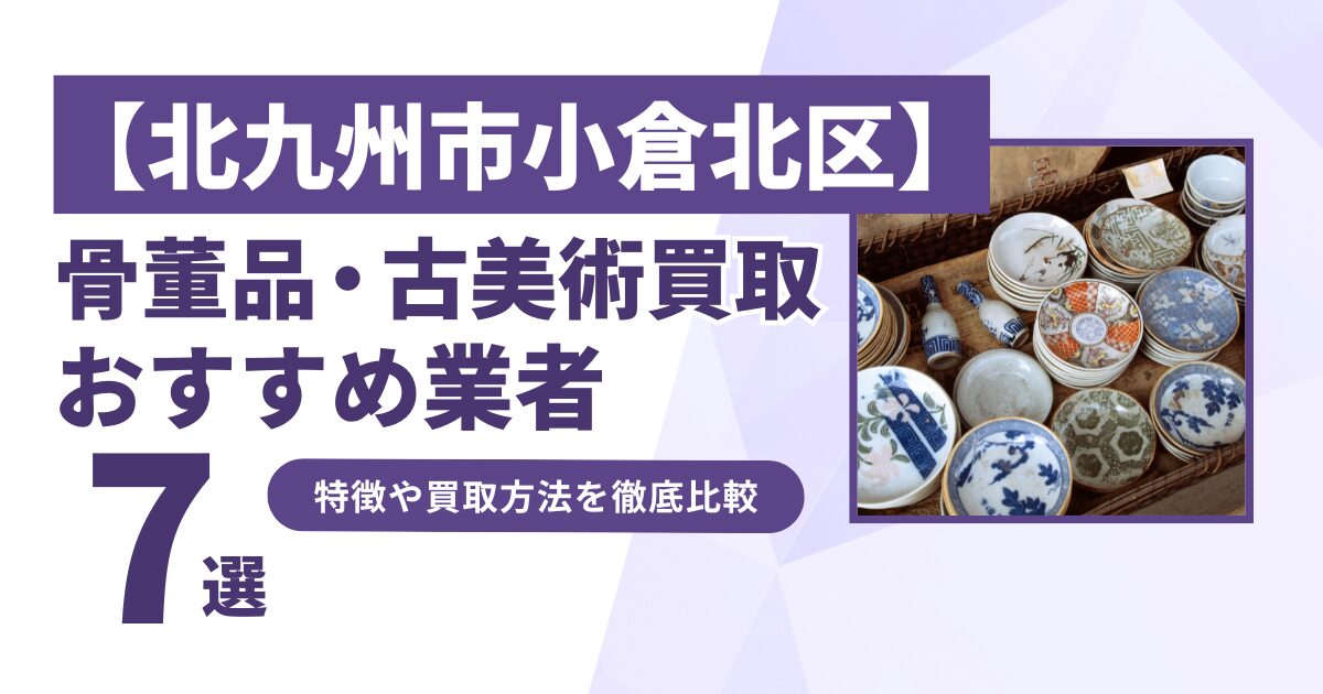 北九州市小倉北区で人気の骨董品・古美術買取｜おすすめ業者7選！特徴や買取方法を比較！