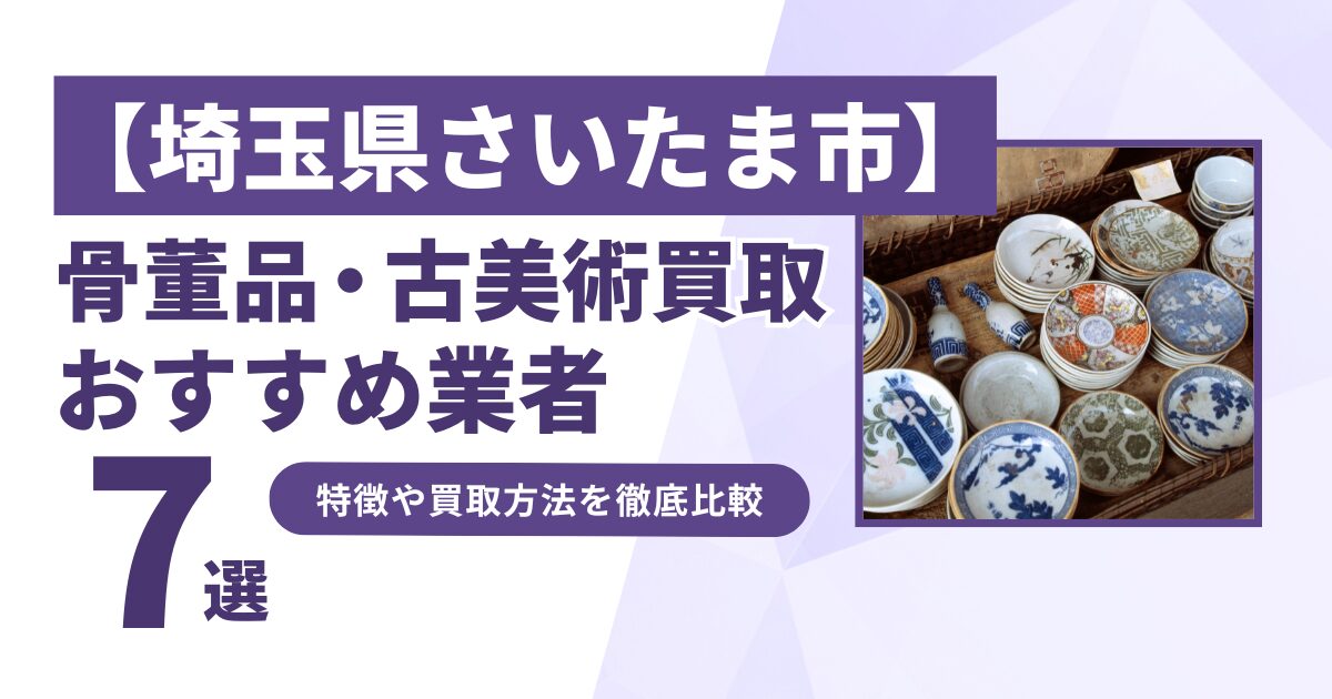 埼玉県さいたま市で人気の骨董品・古美術買取｜おすすめ業者7選！特徴や買取方法を比較！