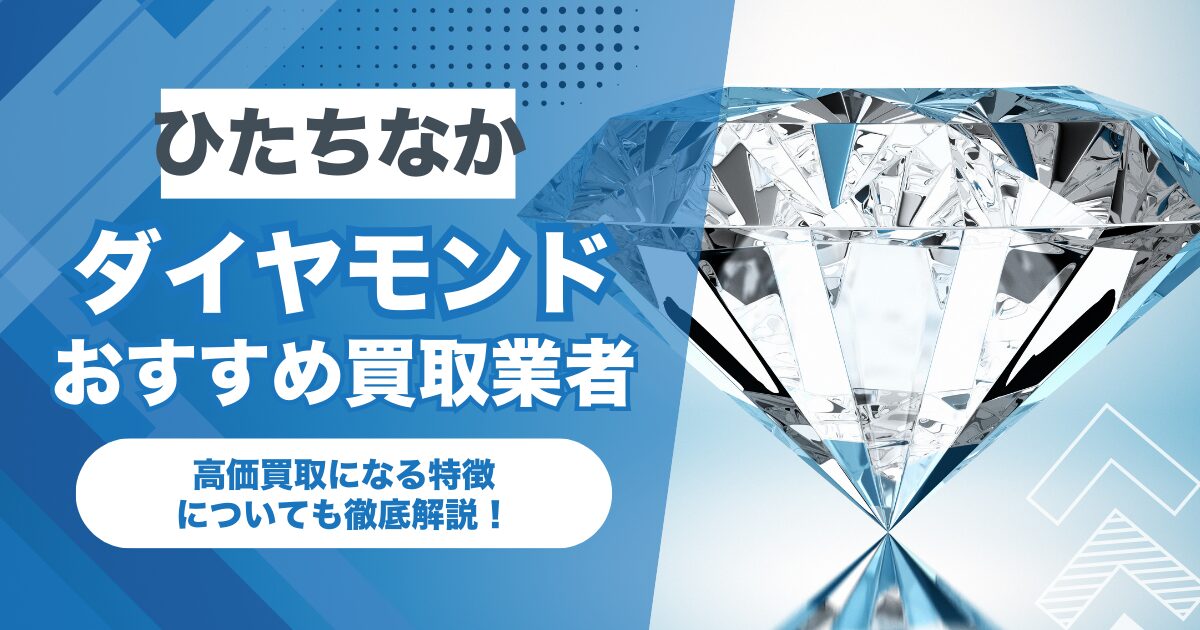 ひたちなか市でおすすめのダイヤモンド買取業者7選！高価買取になる特徴を解説！