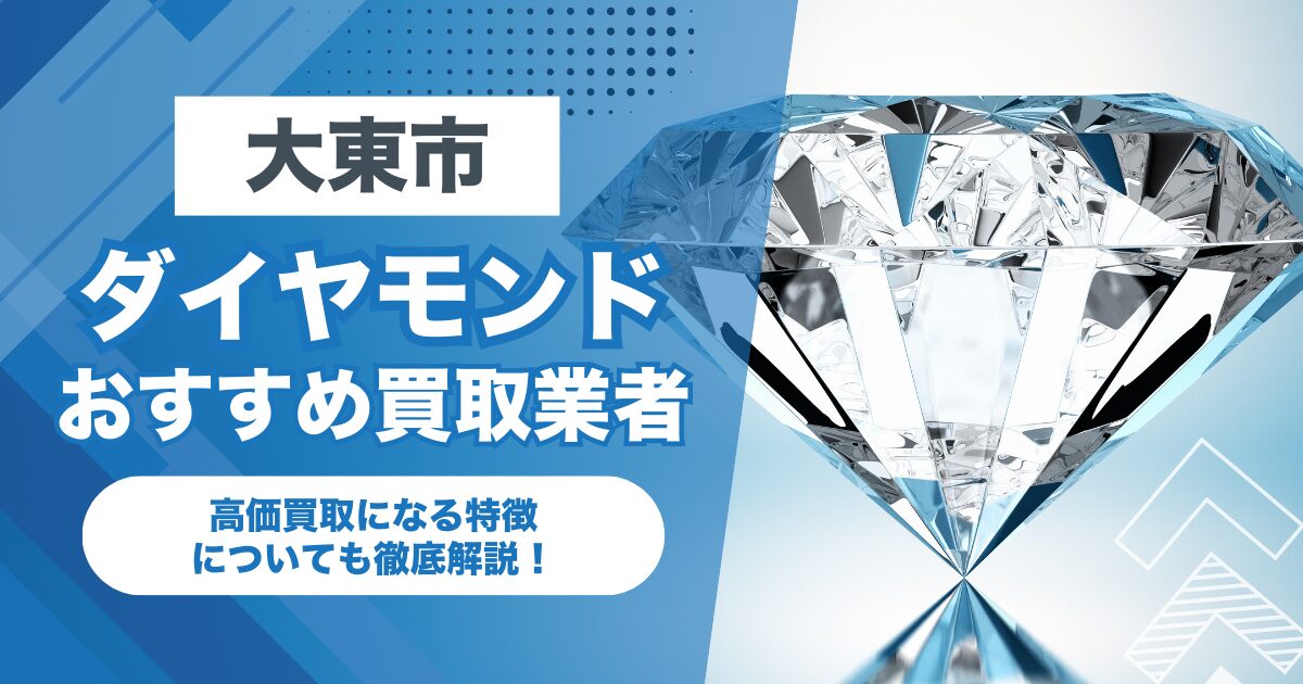 大東市でおすすめのダイヤモンド買取業者7選！高価買取になる特徴を解説！